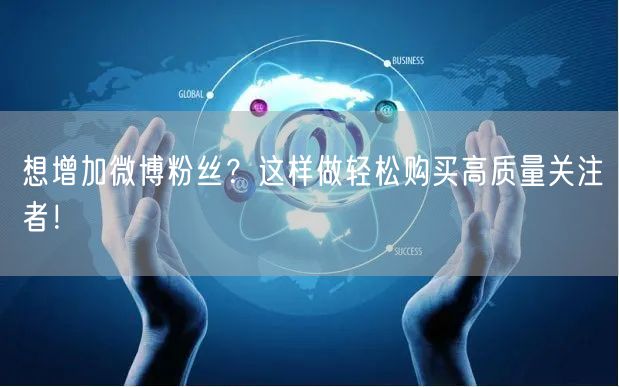 想增加微博粉丝？这样做轻松购买高质量关注者！