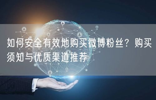 如何安全有效地购买微博粉丝？购买须知与优质渠道推荐