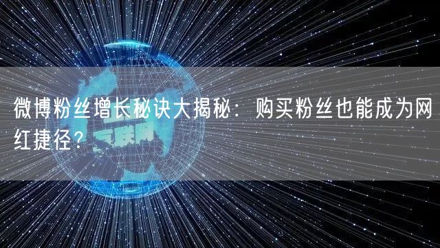 微博粉丝增长秘诀大揭秘：购买粉丝也能成为网红捷径？