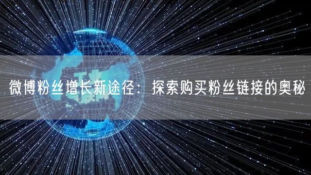 微博粉丝增长新途径：探索购买粉丝链接的奥秘