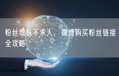 粉丝增长不求人，微博购买粉丝链接全攻略