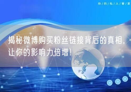 揭秘微博购买粉丝链接背后的真相，让你的影响力倍增！
