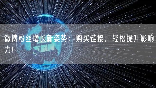 微博粉丝增长新姿势：购买链接，轻松提升影响力！