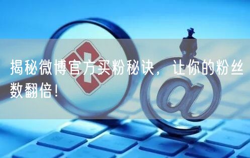 揭秘微博官方买粉秘诀，让你的粉丝数翻倍！