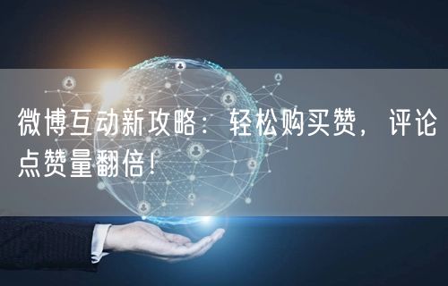微博互动新攻略：轻松购买赞，评论点赞量翻倍！