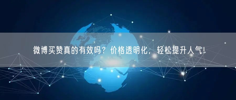 微博买赞真的有效吗？价格透明化，轻松提升人气！
