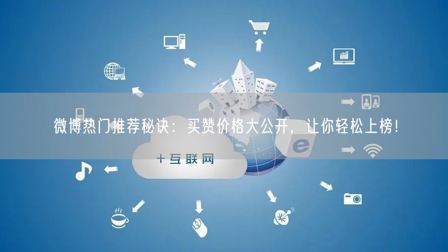 微博热门推荐秘诀：买赞价格大公开，让你轻松上榜！