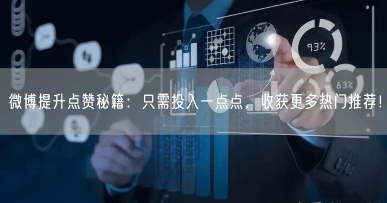 微博提升点赞秘籍：只需投入一点点，收获更多热门推荐！