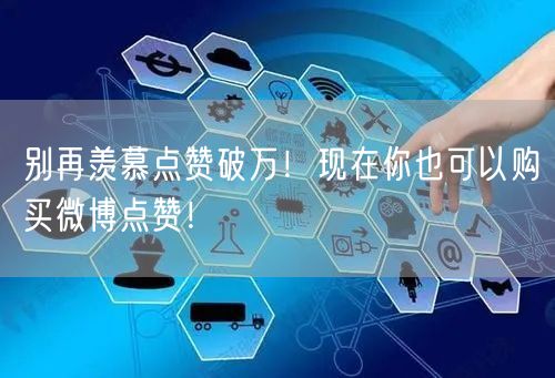 别再羡慕点赞破万！现在你也可以购买微博点赞！