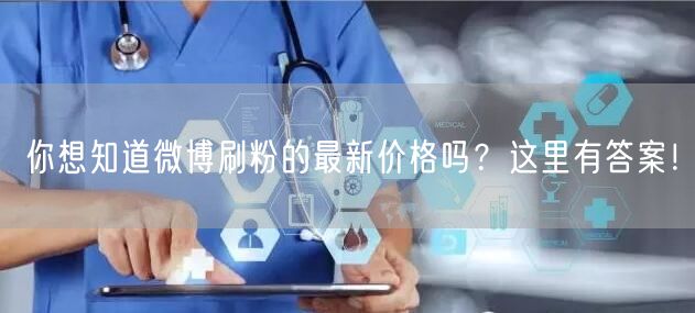 你想知道微博刷粉的最新价格吗？这里有答案！