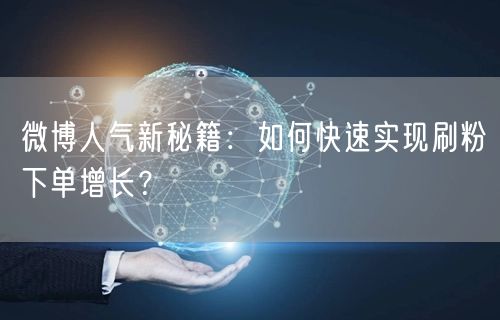 微博人气新秘籍：如何快速实现刷粉下单增长？
