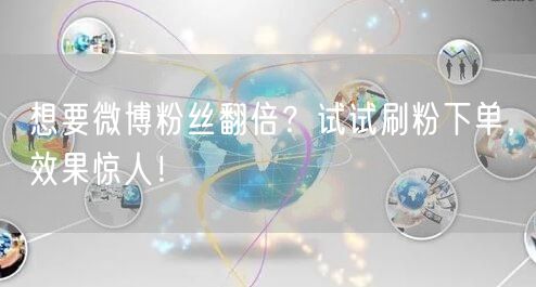 想要微博粉丝翻倍？试试刷粉下单，效果惊人！
