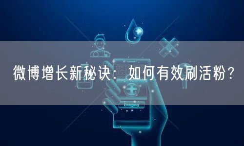 微博增长新秘诀：如何有效刷活粉？