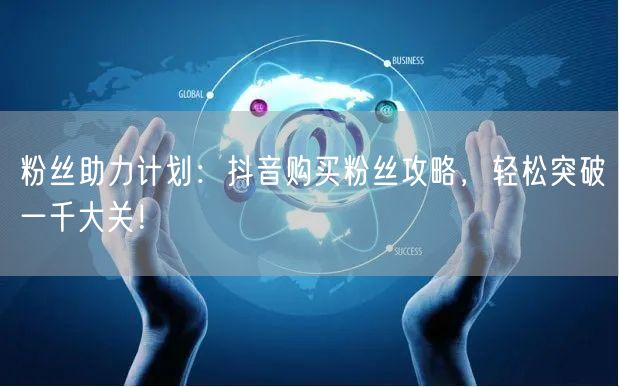 粉丝助力计划：抖音购买粉丝攻略，轻松突破一千大关！