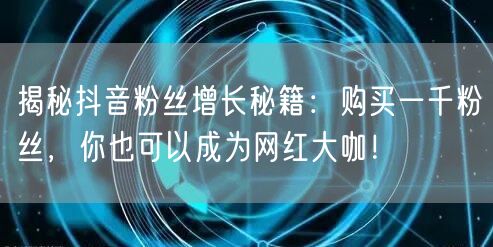 揭秘抖音粉丝增长秘籍：购买一千粉丝，你也可以成为网红大咖！