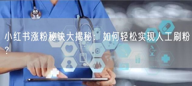 小红书涨粉秘诀大揭秘：如何轻松实现人工刷粉？