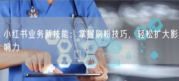 小红书业务新技能：掌握刷粉技巧，轻松扩大影响力
