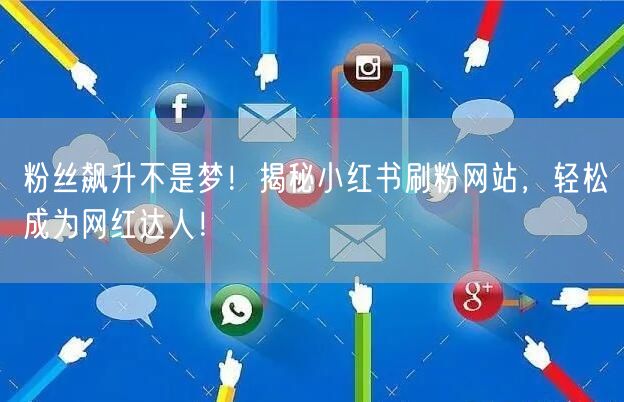 粉丝飙升不是梦！揭秘小红书刷粉网站，轻松成为网红达人！
