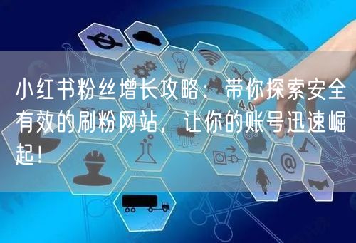 小红书粉丝增长攻略：带你探索安全有效的刷粉网站，让你的账号迅速崛起！