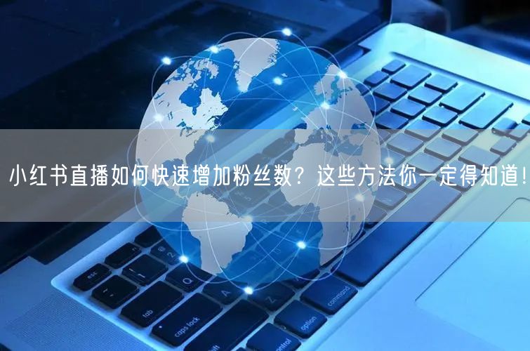 小红书直播如何快速增加粉丝数？这些方法你一定得知道！
