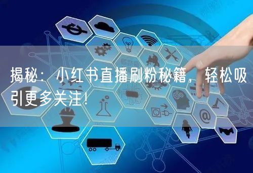 揭秘：小红书直播刷粉秘籍，轻松吸引更多关注！