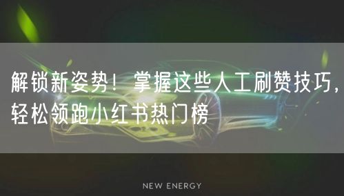 解锁新姿势！掌握这些人工刷赞技巧，轻松领跑小红书热门榜