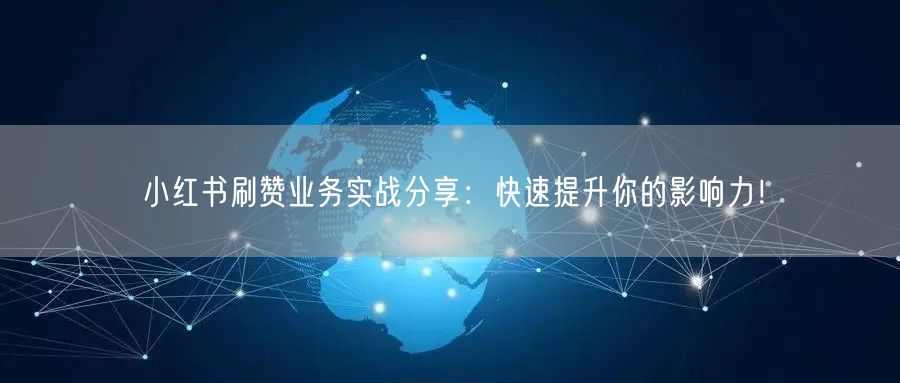 小红书刷赞业务实战分享：快速提升你的影响力！