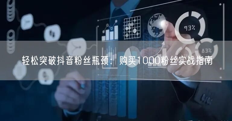 轻松突破抖音粉丝瓶颈：购买1000粉丝实战指南