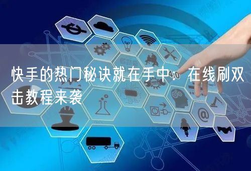 快手的热门秘诀就在手中：在线刷双击教程来袭