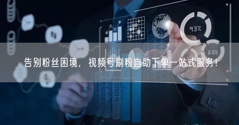 告别粉丝困境，视频号刷粉自助下单一站式服务！