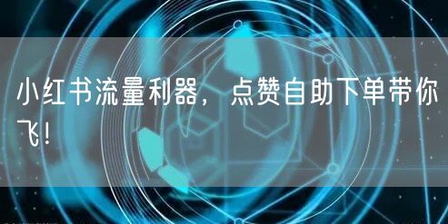 小红书流量利器，点赞自助下单带你飞！