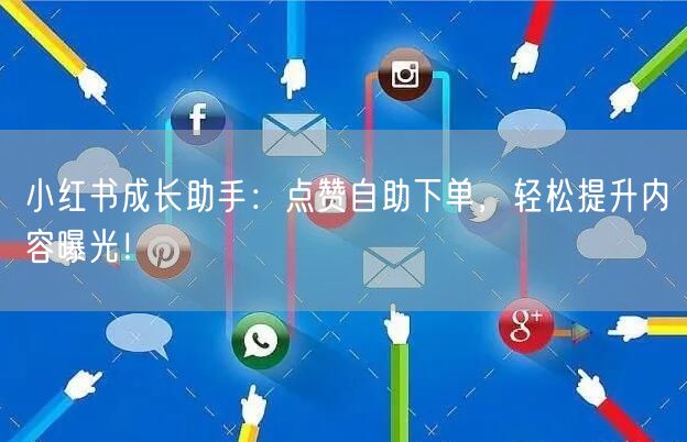 小红书成长助手：点赞自助下单，轻松提升内容曝光！
