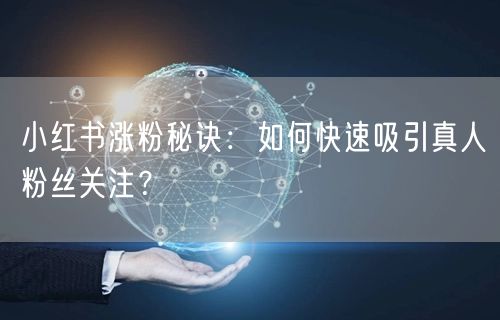 小红书涨粉秘诀：如何快速吸引真人粉丝关注？