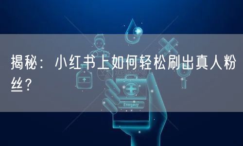 揭秘：小红书上如何轻松刷出真人粉丝？