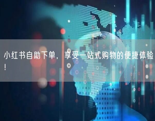 小红书自助下单，享受一站式购物的便捷体验！