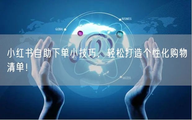 小红书自助下单小技巧，轻松打造个性化购物清单！