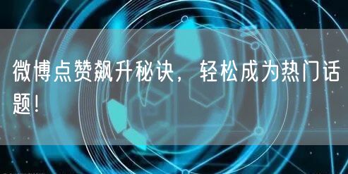 微博点赞飙升秘诀，轻松成为热门话题！