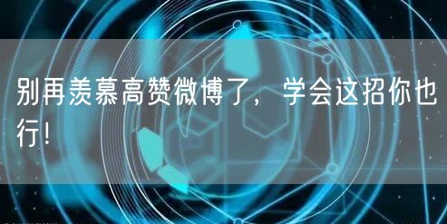 别再羡慕高赞微博了，学会这招你也行！