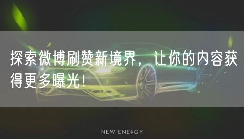 探索微博刷赞新境界，让你的内容获得更多曝光！