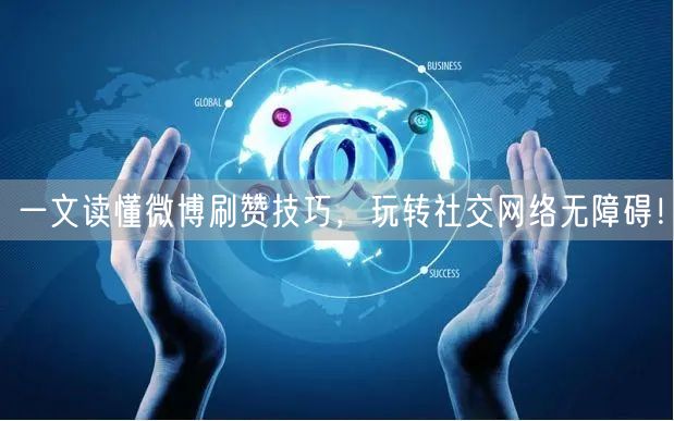一文读懂微博刷赞技巧，玩转社交网络无障碍！