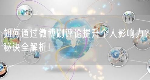 如何通过微博刷评论提升个人影响力？秘诀全解析！