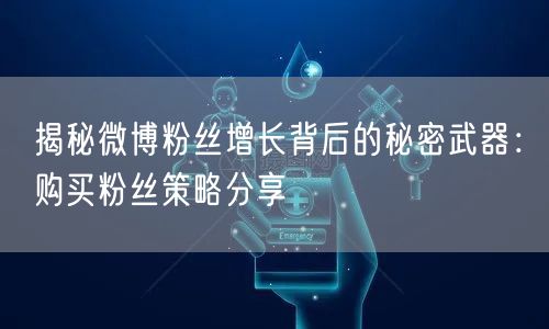 揭秘微博粉丝增长背后的秘密武器：购买粉丝策略分享