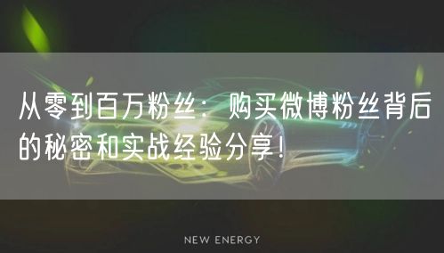 从零到百万粉丝：购买微博粉丝背后的秘密和实战经验分享！