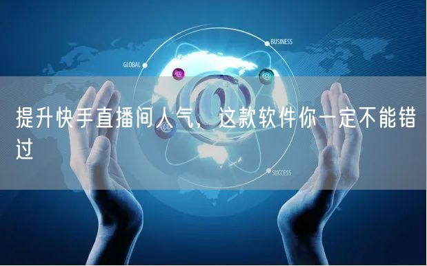 提升快手直播间人气，这款软件你一定不能错过