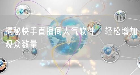揭秘快手直播间人气软件，轻松增加观众数量