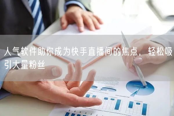人气软件助你成为快手直播间的焦点，轻松吸引大量粉丝