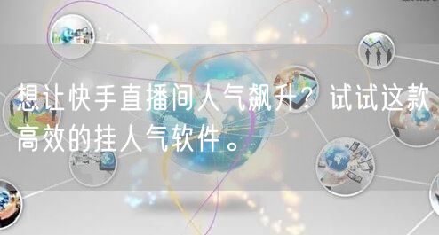 想让快手直播间人气飙升？试试这款高效的挂人气软件。