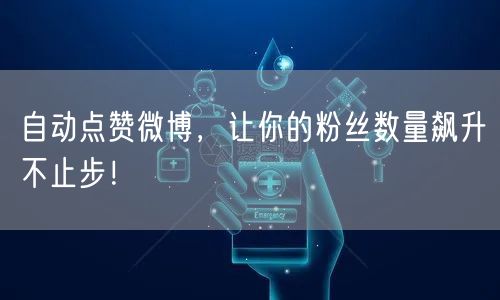 自动点赞微博，让你的粉丝数量飙升不止步！