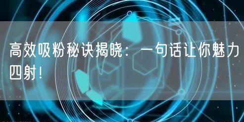 高效吸粉秘诀揭晓：一句话让你魅力四射！