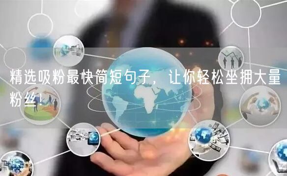 精选吸粉最快简短句子，让你轻松坐拥大量粉丝！